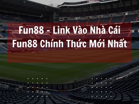 Fun88 – Link Vào Nhà Cái Fun88 Chính Thức Mới Nhất