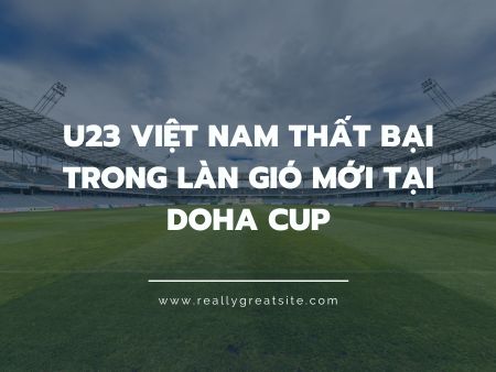 U23 Việt Nam thất bại trong làn gió mới tại Doha Cup