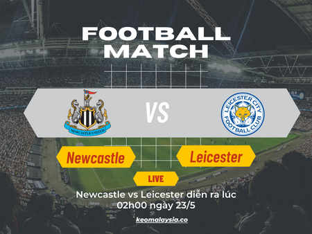 Nhận định bóng đá Newcastle vs Leicester, 02h00 ngày 23/5