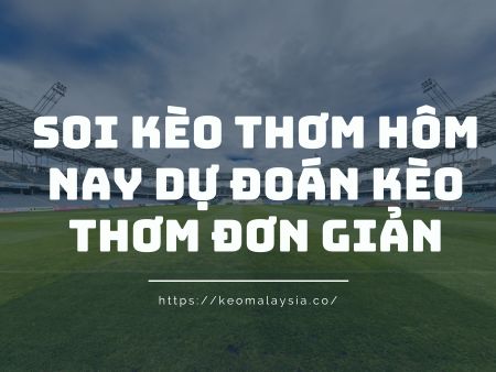 Soi Kèo Thơm Hôm Nay Dự Đoán Kèo Thơm Đơn Giản