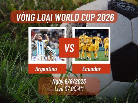 Nhận định bóng đá Argentina vs Ecuador, 07h00 ngày 8/9: Vòng loại World Cup 2026